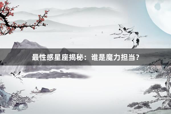 最性感星座揭秘：谁是魔力担当？