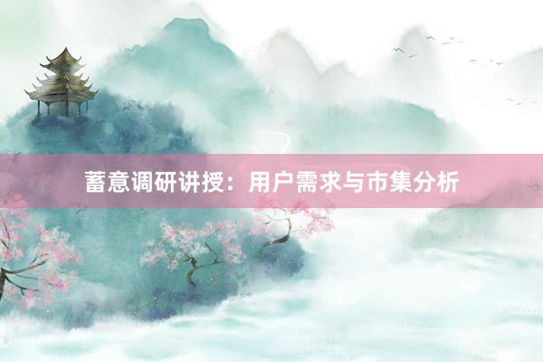 蓄意调研讲授：用户需求与市集分析