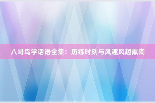 八哥鸟学话语全集：历练时刻与风趣风趣熏陶
